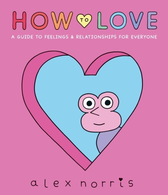 How to Love: A Guide to Feelings & Relationships for Everyone